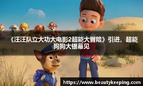 狗子28：《汪汪队立大功大电影2超能大冒险》引进，超能狗狗大银幕见